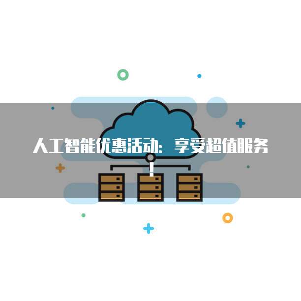 人工智能优惠活动:享受超值服务!