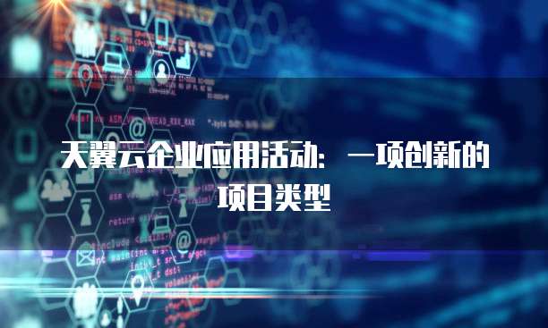 天翼云企业应用活动:一项创新的项目类型