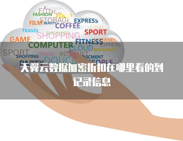 天翼云数据加密折扣在哪里看的到记录信息