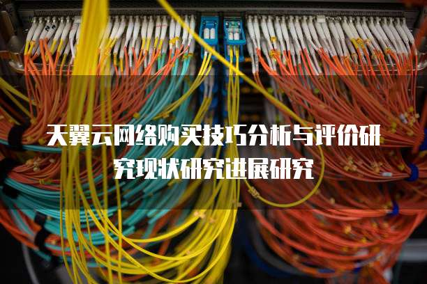 天翼云网络购买技巧分析与评价研究现状研究进展研究