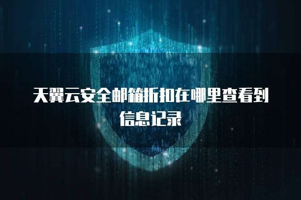 天翼云安全邮箱折扣在哪里查看到信息记录