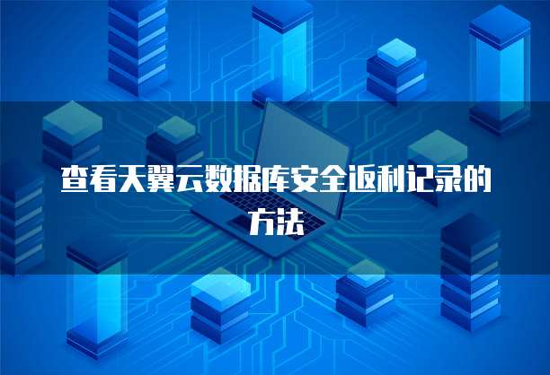 查看天翼云数据库安全返利记录的方法