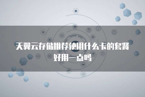 天翼云存储推荐使用什么卡的套餐好用一点吗
