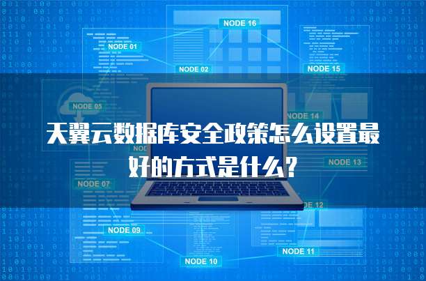 天翼云数据库安全政策怎么设置最好的方式是什么?