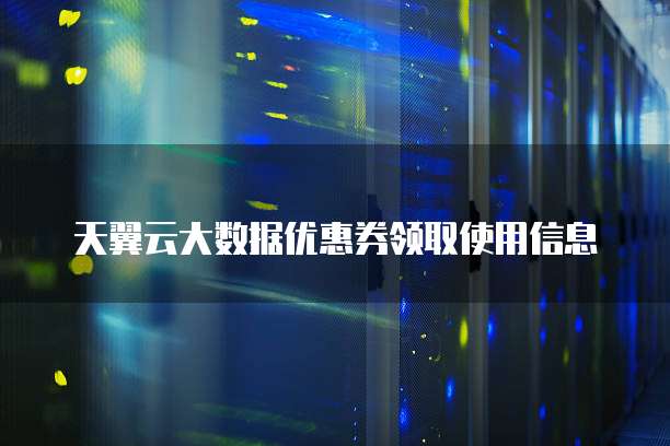 天翼云大数据优惠券领取使用信息