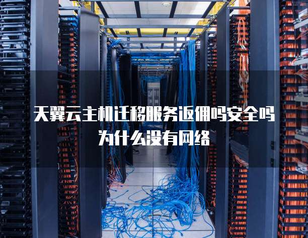天翼云主机迁移服务返佣吗安全吗为什么没有网络