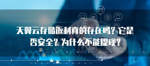 天翼云存储返利真的存在吗?它是否安全?为什么不能提现?