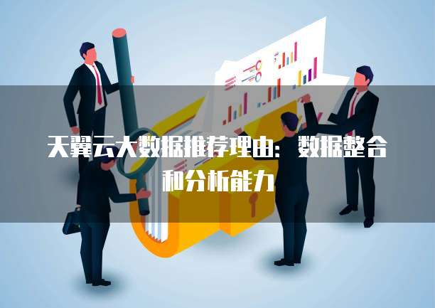 天翼云大数据推荐理由:数据整合和分析能力