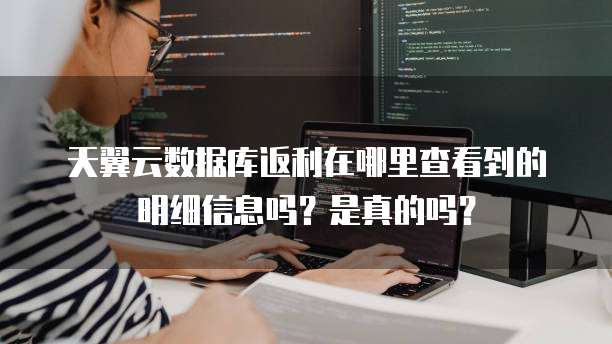 天翼云数据库返利在哪里查看到的明细信息吗？是真的吗？