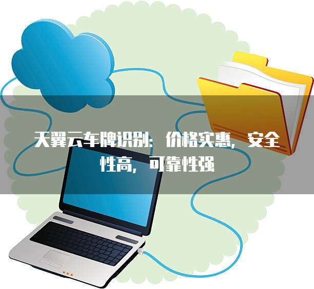 天翼云车牌识别：价格实惠，安全性高，可靠性强