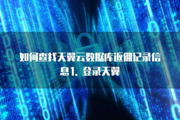 天翼云数据库返佣在哪里查到记录信息的信息内容信息