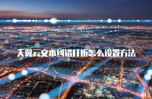 天翼云文本纠错打折怎么设置方法