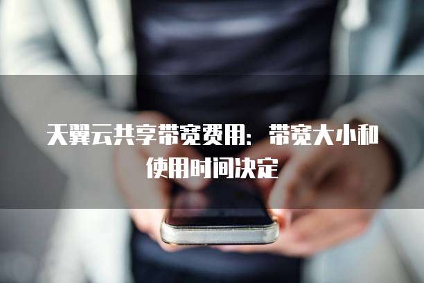 天翼云共享带宽费用:带宽大小和使用时间决定