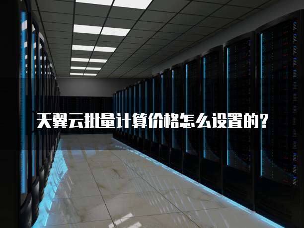天翼云批量计算价格怎么设置的?