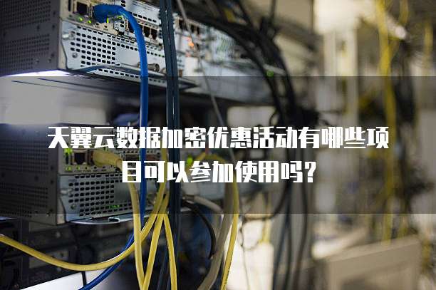 天翼云数据加密优惠活动有哪些项目可以参加使用吗?