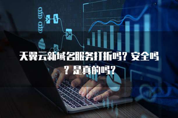 天翼云新域名服务打折吗？安全吗？是真的吗？