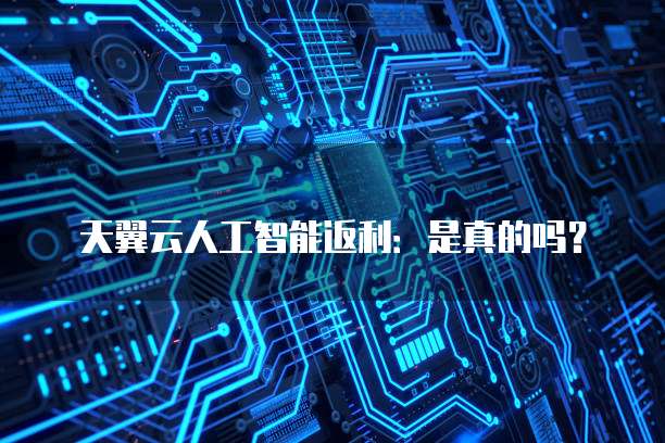 天翼云人工智能返利：是真的吗？