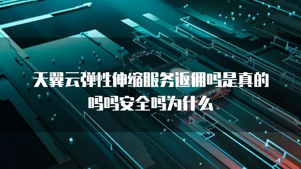 天翼云弹性伸缩服务返佣吗是真的吗吗安全吗为什么