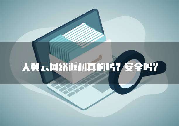 天翼云网络返利真的吗?安全吗?