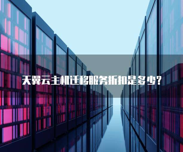 天翼云主机迁移服务折扣是多少？