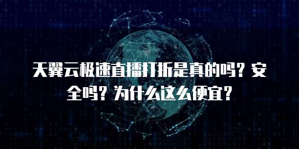天翼云极速直播打折是真的吗？安全吗？为什么这么便宜？