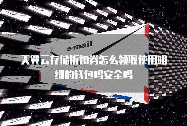 天翼云存储折扣券怎么领取使用明细的钱包吗安全吗
