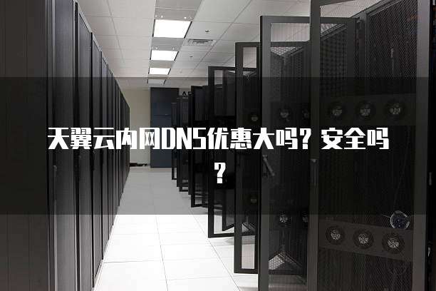 天翼云内网DNS优惠大吗？安全吗？