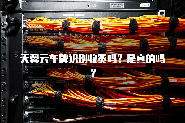 天翼云车牌识别收费吗?是真的吗?
