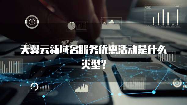 天翼云新域名服务优惠活动是什么类型？