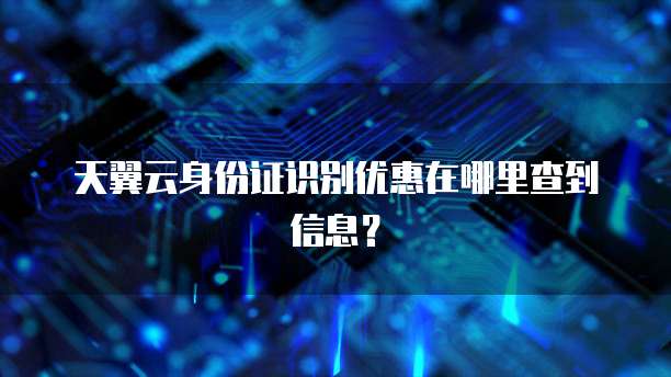 天翼云身份证识别优惠在哪里查到信息?