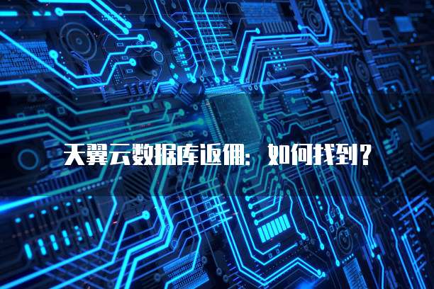 天翼云数据库返佣：如何找到？