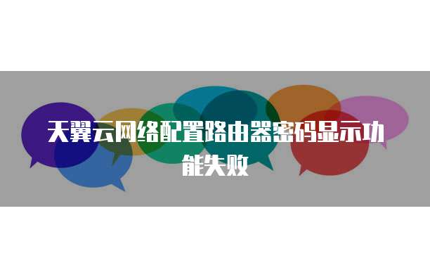 天翼云网络配置路由器密码显示功能失败