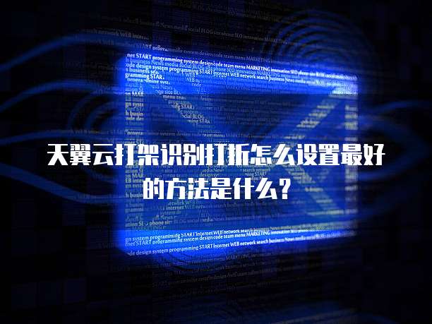 天翼云打架识别打折怎么设置最好的方法是什么?