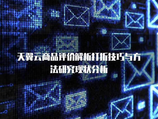 天翼云商品评价解析打折技巧与方法研究现状分析