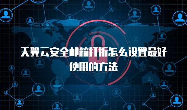 天翼云安全邮箱打折怎么设置最好使用的方法