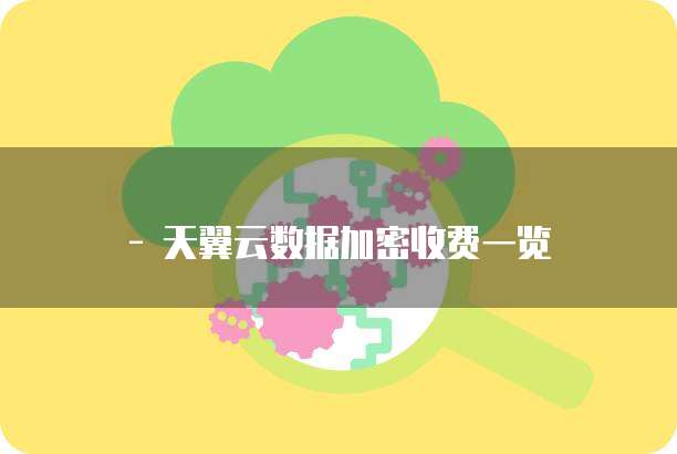 - 天翼云数据加密收费一览