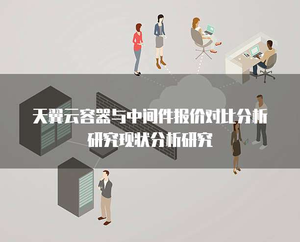 天翼云容器与中间件报价对比分析研究现状分析研究