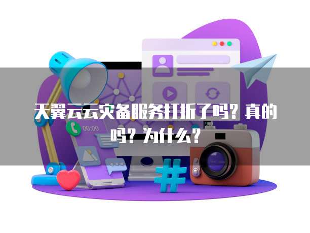 天翼云云灾备服务打折了吗?真的吗?为什么?