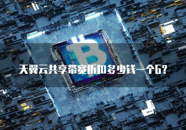 天翼云共享带宽折扣多少钱一个G?