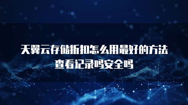 天翼云存储折扣怎么用最好的方法查看记录吗安全吗
