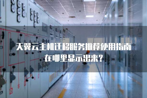 天翼云主机迁移服务推荐使用指南在哪里显示出来?