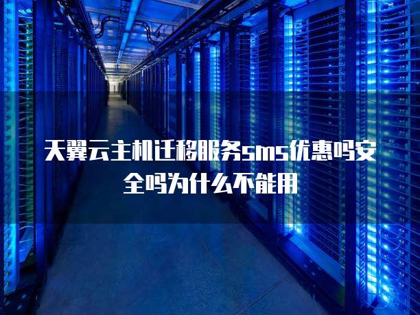 天翼云主机迁移服务sms优惠吗安全吗为什么不能用