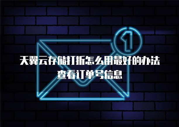 天翼云存储打折怎么用最好的办法查看订单号信息