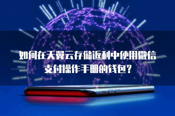如何在天翼云存储返利中使用微信支付操作手册的钱包？