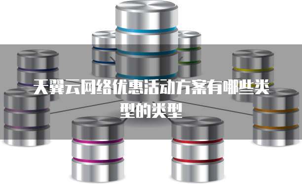 天翼云网络优惠活动方案有哪些类型的类型