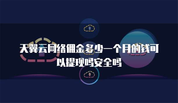 天翼云网络佣金多少一个月的钱可以提现吗安全吗
