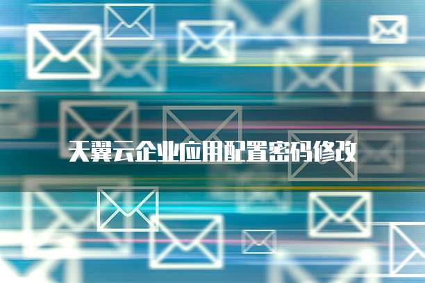 天翼云企业应用配置密码修改