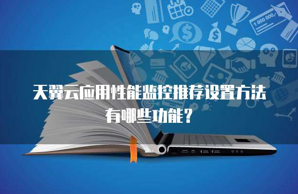 天翼云应用性能监控推荐设置方法有哪些功能?