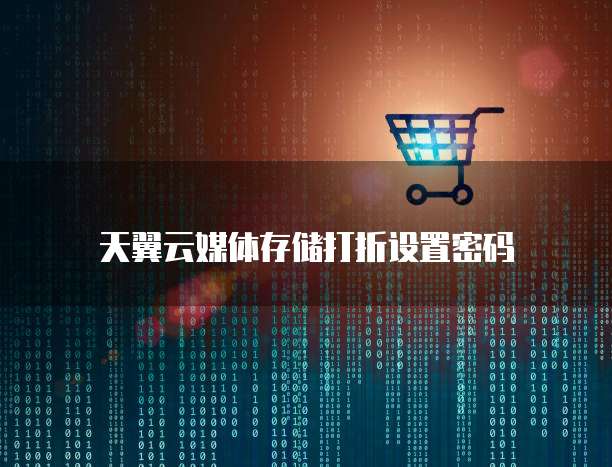 天翼云媒体存储打折设置密码