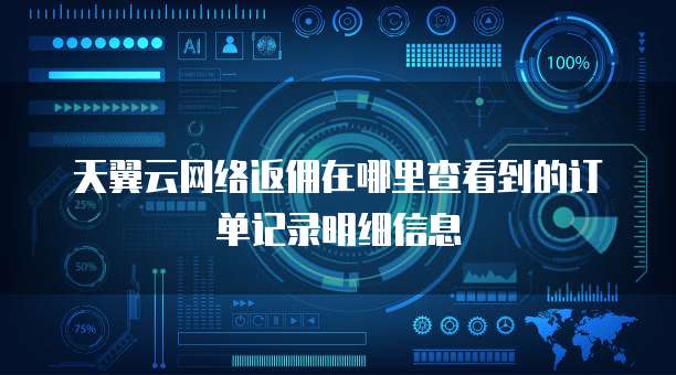 天翼云网络返佣在哪里查看到的订单记录明细信息